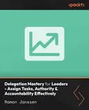 Cover image for Delegation Mastery for Leaders - Assign Tasks, Authority & Accountability Effectively