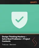 Cover image for Design Thinking Mastery - Solve Real Problems in Project Contexts