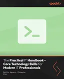 Cover image for The Practical IT Handbook - Core Technology Skills for Modern IT Professionals