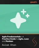 Cover image for Agile Fundamentals - A Practice Guide to Agile, Lean and Kanban